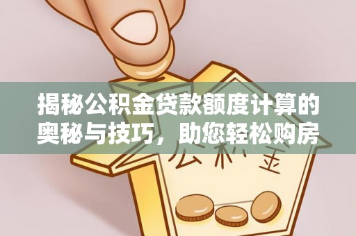 城口揭秘公积金贷款额度计算的奥秘与技巧，助您轻松购房