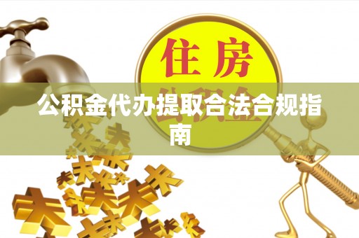 城口公积金代办提取合法合规指南