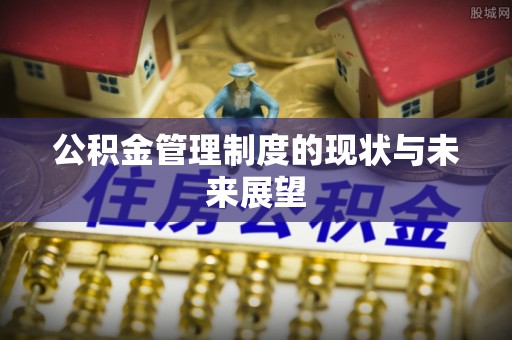 城口公积金管理制度的现状与未来展望