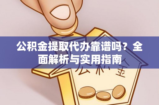 城口公积金提取代办靠谱吗？全面解析与实用指南